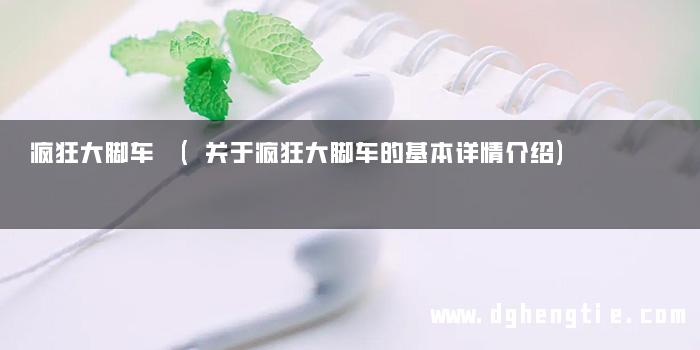 疯狂大脚车 (关于疯狂大脚车的基本详情介绍)